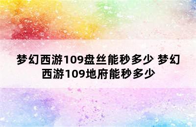 梦幻西游109盘丝能秒多少 梦幻西游109地府能秒多少